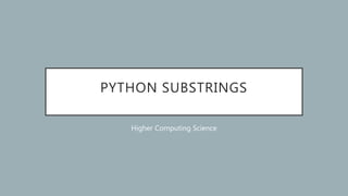 PYTHON SUBSTRINGS
Higher Computing Science
 