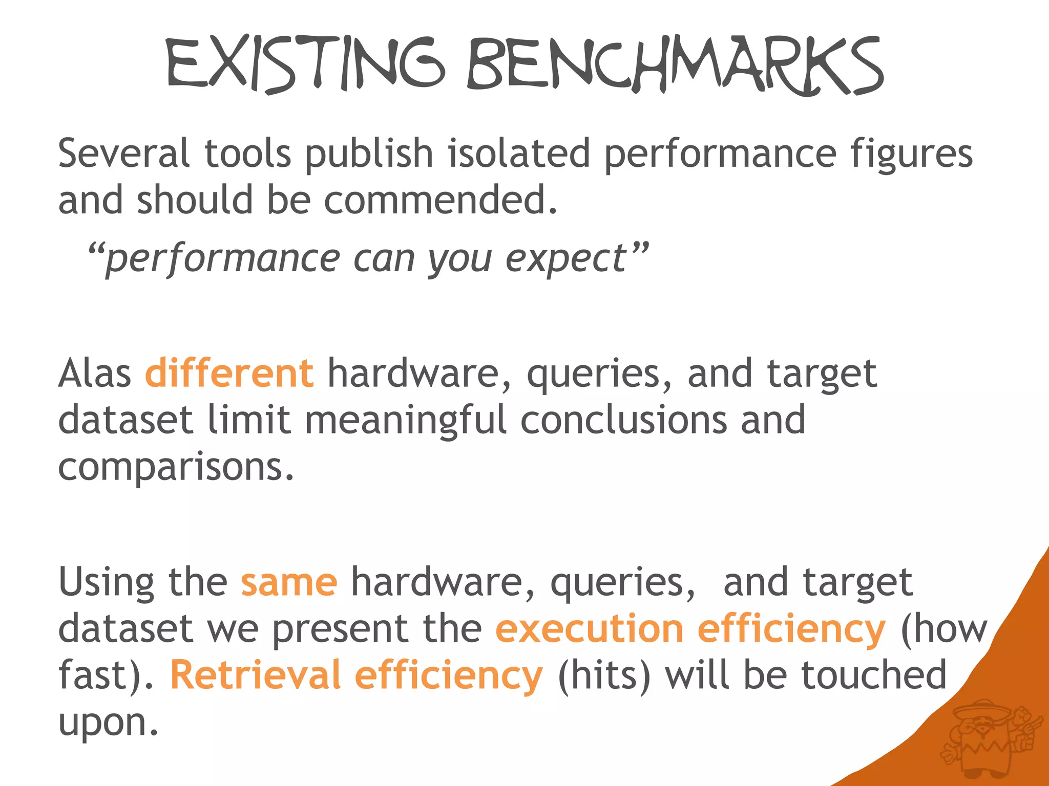 EXISTING BENCHMARKS
Several tools publish isolated performance figures
and should be commended.
“what performance can you expect”
Alas different hardware, queries, and target
dataset limit meaningful conclusions and
comparisons.
Using the same hardware, queries, and target
dataset we present the execution efficiency (how
fast). Retrieval efficiency (hits) will be touched
upon.
 