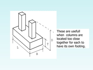 These are usefull
when columns are
located too close
together for each to
have its own footing.
 