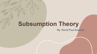 Subsumption Theory
By: David Paul Ausubel
 