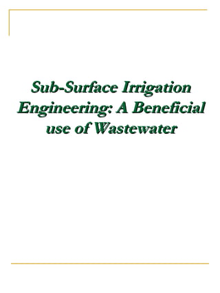 Sub-Surface IrrigationSub-Surface Irrigation
Engineering: A BeneficialEngineering: A Beneficial
use of Wastewateruse of Wastewater
 