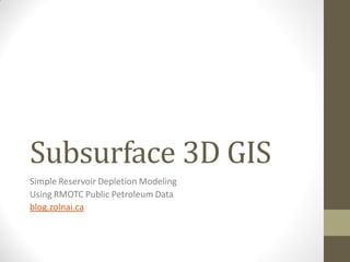 Subsurface 3D GIS
Simple Reservoir Depletion Modeling
Using RMOTC Public Petroleum Data
blog.zolnai.ca
 