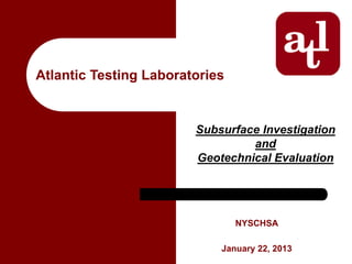 Atlantic Testing Laboratories


                        Subsurface Investigation
                                 and
                        Geotechnical Evaluation




                                NYSCHSA

                            January 22, 2013
 