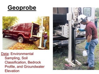 Geoprobe




Data: Environmental
  Sampling, Soil
  Classification, Bedrock
  Profile, and Groundwater
  Elevation
 