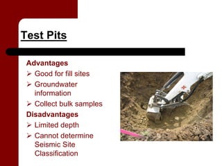 Test Pits

 Advantages
  Good for fill sites
  Groundwater
   information
  Collect bulk samples
 Disadvantages
  Limited depth
  Cannot determine
   Seismic Site
   Classification
 