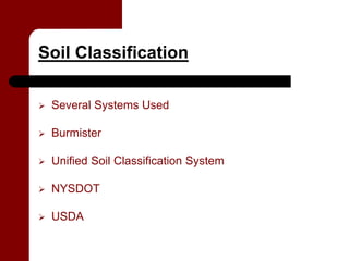 Soil Classification

   Several Systems Used

   Burmister

   Unified Soil Classification System

   NYSDOT

   USDA
 