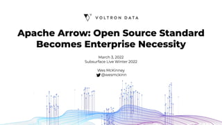 Apache Arrow: Open Source Standard
Becomes Enterprise Necessity
March 3, 2022
Subsurface Live Winter 2022
Wes McKinney
@wesmckinn
 