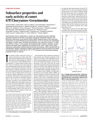 COMETARY SCIENCE
Subsurface properties and
early activity of comet
67P/Churyumov-Gerasimenko
Samuel Gulkis,1
‡ Mark Allen,1
Paul von Allmen,1
Gerard Beaudin,2
Nicolas Biver,3
Dominique Bockelée-Morvan,3
Mathieu Choukroun,1
Jacques Crovisier,3
Björn J. R. Davidsson,4
Pierre Encrenaz,2
* Therese Encrenaz,3
* Margaret Frerking,1
Paul Hartogh,5
Mark Hofstadter,1
Wing-Huen Ip,6
Michael Janssen,1
Christopher Jarchow,5
Stephen Keihm,1
Seungwon Lee,1
Emmanuel Lellouch,3
Cedric Leyrat,3
Ladislav Rezac,5
F. Peter Schloerb,7,1
Thomas Spilker1
†
Heat transport and ice sublimation in comets are interrelated processes reflecting
properties acquired at the time of formation and during subsequent evolution. The
Microwave Instrument on the Rosetta Orbiter (MIRO) acquired maps of the subsurface
temperature of comet 67P/Churyumov-Gerasimenko, at 1.6 mm and 0.5 mm wavelengths,
and spectra of water vapor. The total H2O production rate varied from 0.3 kg s–1
in early
June 2014 to 1.2 kg s–1
in late August and showed periodic variations related to nucleus
rotation and shape. Water outgassing was localized to the “neck” region of the comet.
Subsurface temperatures showed seasonal and diurnal variations, which indicated that the
submillimeter radiation originated at depths comparable to the diurnal thermal skin depth.
A low thermal inertia (~10 to 50 J K–1
m–2
s–0.5
), consistent with a thermally insulating
powdered surface, is inferred.
T
he Rosetta Orbiter spacecraft carries 12
science instruments to study comet 67P/
Churyumov-Gerasimenko with a long-range
goal of better understanding the origin of
our solar system. Comet 67P/Churyumov-
Gerasimenko is a typical Jupiter family comet
(JFC). JFCs are believed to have been injected
from the Kuiper belt outside the orbit of Neptune
because of gravitational interactions with the
giant planets or collisions. Currently, comet 67P
is in a low-inclination orbit with a semimajor axis
of 3.46 AU and an orbital period of 6.45 years.
Its present orbital configuration was achieved
in February 1959 during a close encounter with
Jupiter that converted its perihelion distance
from 2.7 AU to 1.28 AU (1). Its prior history is
uncertain. According to some statistical studies,
comet 67P might have been subject to mass ero-
sion driven by thermal sublimation with deple-
tion of the surface materials up to a depth of a
few kilometers (2). As a consequence, a dust man-
tle would gradually build up and cover the nu-
cleus surface, where ice mixtures of H2O, CO2,
and CO would be found (3).
The instrument suite on Rosetta was chosen to
study physical and chemical properties of the
nucleus, the evolution of the outgassing from the
nucleus, and development of the coma as a func-
tion of the heliocentric distance, as well as the
interaction of the solar wind with the target
comet. The development of the gas and dust comas
along the cometary orbit depends critically on
the energy transport through the dust mantle
and the differential outgassing of different spe-
cies according to their volatility. The Microwave
Instrument on the Rosetta Orbiter (MIRO) (4)
has been designed to study heat transport in the
nucleus, outgassing from the nucleus, and devel-
opment of the coma as interrelated processes.
The measurements and monitoring of the inter-
play between gas emissions and surface temper-
ature evolution by MIRO therefore bring key
information to the temporal evolution of the sub-
surface ice-dust complex. This work reports on
early measurements of comet 67P with the MIRO
instrument from June to September 2014.
The MIRO instrument consists of a 30-cm di-
ameter, offset parabolic reflector telescope fol-
lowed by two heterodyne receivers. Center-band
operating frequencies of the receivers are near
190 GHz (1.6 mm) and 562 GHz (0.5 mm).
Throughout this Report, we refer to the two bands
as the mm (millimeter) and smm (submillimeter)
bands, respectively. Broadband continuum chan-
nels are implemented in both the mm and smm
bands for measurements of near-surface temper-
atures and temperature gradients in the nucleus
of comet 67P. The smm band also includes a very
high resolution spectrometer (44 kHz channel
width) for measuring spectral lines of H2
16
O,
H2
18
O, and other molecules in the coma. Here,
we report the first measurements of water H2
16
O
and H2
18
O in the coma and subsurface thermal
measurements of the nucleus obtained during
the time interval from June to September 2014.
We refer to the June-July observations as pre-
rendezvous observations, characterized here as
the time when the nucleus was unresolved by the
MIRO smm beam and the entire coma could be
observed at once. The August-September period
is identified as the postrendezvous time interval,
during which both the nucleus and coma were
observed with spatial resolutions that varied
from 500 to 40 m.
Observations of comet 67P with MIRO began
on 24 May 2014. The instrument mode was dual-
continuum and spectroscopic. Initial observations
SCIENCE sciencemag.org 23 JANUARY 2015 • VOL 347 ISSUE 6220 aaa0709-1
1
Jet Propulsion Laboratory/California Institute of Technology,
4800 Oak Grove Drive, Pasadena, CA 91109, USA. 2
LERMA,
Observatoire de Paris, PSL Research University, UPMC
Université Paris 06, CNRS, UMR8112, F-75014 Paris, France.
3
LESIA-Observatoire de Paris, CNRS, UPMC, Université
Paris–Diderot, 5 place Jules Janssen, 92195 Meudon, France.
4
Department of Physics and Astronomy, Uppsala University,
Box 516, SE-75120 Uppsala, Sweden. 5
Max-Planck-Institut für
Sonnensystemforschung, Justus-von-Liebig-Weg 3, 37077
Göttingen, Germany. 6
National Central University, Jhongli,
Taoyuan City 32001, Taiwan. 7
University of Massachusetts,
619 Lederle Graduate Research Tower, Amherst,
MA 01003, USA.
*Distinguished Visiting Scientist at the Jet Propulsion Laboratory
†Retired. ‡Corresponding author. E-mail: samuel.gulkis@jpl.nasa.gov
A
B
Fig. 1. Sample spectra of the 1(1,0) – 1(0,1) tran-
sitions of H2
16
O and H2
18
O lines at 556.939 GHz
and 547.676 GHz, respectively, obtained with
MIRO in nadir-viewing geometry. All spectra seen
to date are biased toward negative gas velocities
(toward the spacecraft), which is interpreted as
preferential outgassing from the day side of the
nucleus. (A) Line observed in emission on 23 June
2014 UT when the Rosetta distance to the comet
is D = 128,000 km, the heliocentric distance is rH =
3.84 AU, the spatial resolution is W = 260 km, and
the phase (Sun-comet observer) angle is F = 32°.
(B) (Inset plot) Lines observed in absorption
against the nucleus subsurface thermal emission
on 19 August 2014 UT (D = 81 km, rH = 3.5 AU, F =
37°, W = 160 m). The line intensity is expressed in
the main-beam TB scale. The velocity scale is
given relative to the nucleus velocity.The spectral
resolution is 24 m s–1
.The H2
16
O spectrum of 23 June
is consistent with an expansion velocity of 0.68 T
0.02 km s–1
. The optical thickness of the H2
16
O
line observed on 23 June is 0.3. On 19 August, the
H2
16
O line is optically thick near the line center
(opacity > 10), whereas the H2
18
O line is optically
thin (opacity < 0.1).
onJanuary22,2015www.sciencemag.orgDownloadedfromonJanuary22,2015www.sciencemag.orgDownloadedfromonJanuary22,2015www.sciencemag.orgDownloadedfromonJanuary22,2015www.sciencemag.orgDownloadedfromonJanuary22,2015www.sciencemag.orgDownloadedfrom
 