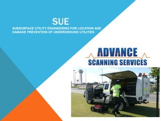 SUESUBSURFACE UTILITY ENGINEERING FOR LOCATION AND
DAMAGE PREVENTION OF UNDERGROUND UTILITIES
 
