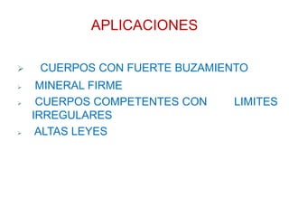 APLICACIONES
 CUERPOS CON FUERTE BUZAMIENTO
 MINERAL FIRME
 CUERPOS COMPETENTES CON LIMITES
IRREGULARES
 ALTAS LEYES
 
