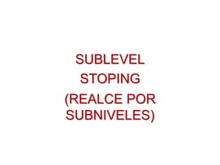 SUBLEVEL
STOPING
(REALCE POR
SUBNIVELES)
 