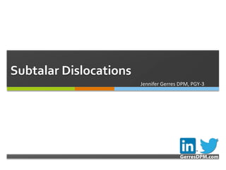 
Subtalar Dislocations
Jennifer Gerres DPM, PGY-3
 