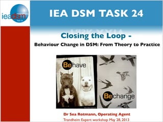 Subtasks of Task XXIV
social media and
Task XXIV
Dr Sea Rotmann, Operating Agent
Trondheim Expert workshop May 28, 2013
Closing the Loop -
Behaviour Change in DSM: From Theory to Practice
IEA DSM TASK 24
 