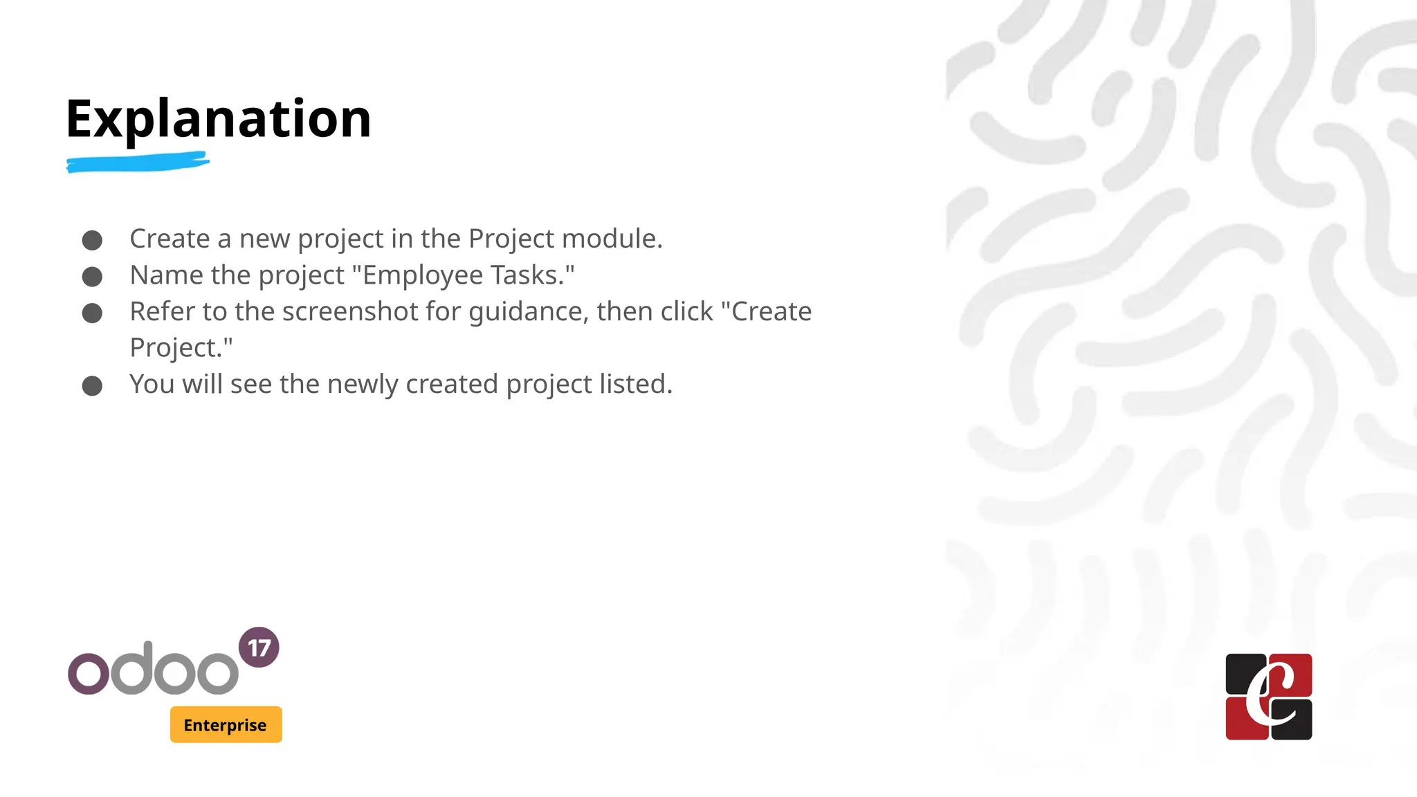 Explanation
Enterprise
● Create a new project in the Project module.
● Name the project "Employee Tasks."
● Refer to the screenshot for guidance, then click "Create
Project."
● You will see the newly created project listed.
 