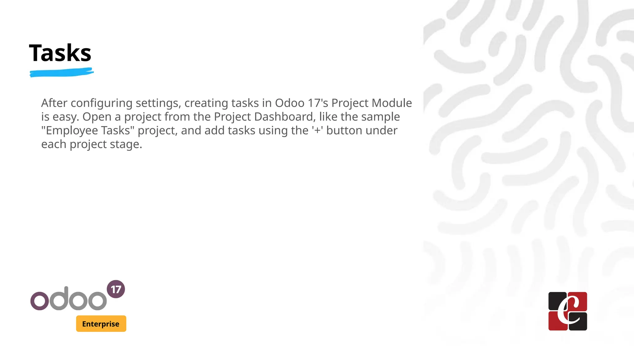 Tasks
Enterprise
After configuring settings, creating tasks in Odoo 17's Project Module
is easy. Open a project from the Project Dashboard, like the sample
"Employee Tasks" project, and add tasks using the '+' button under
each project stage.
 
