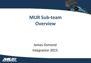 MUR Sub-team
Overview
James Osmond
Integration 2015
 