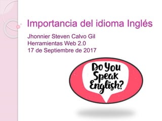 Importancia del idioma Inglés
Jhonnier Steven Calvo Gil
Herramientas Web 2.0
17 de Septiembre de 2017
 
