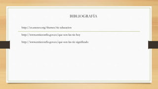 BIBLIOGRAFÍA
http://es.unesco.org/themes/tic-educacion
http://www.enticconfio.gov.co/que-son-las-tic-hoy
http://www.enticconfio.gov.co/que-son-las-tic-significado