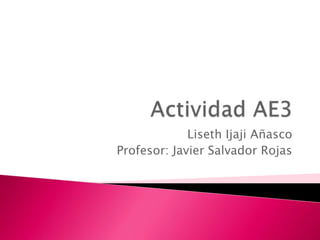 Liseth Ijaji Añasco
Profesor: Javier Salvador Rojas
 