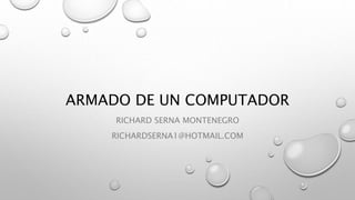 ARMADO DE UN COMPUTADOR
RICHARD SERNA MONTENEGRO
RICHARDSERNA1@HOTMAIL.COM
 