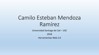 Camilo Esteban Mendoza
Ramírez
Universidad Santiago de Cali – USC
2018
Herramientas Web 2.0
 