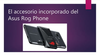 El accesorio incorporado del
Asus Rog Phone
 