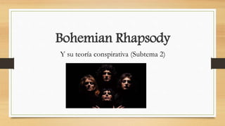 Bohemian Rhapsody
Y su teoría conspirativa (Subtema 2)
 