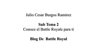 Julio Cesar Burgos Ramirez
Sub Tema 2
Conoce el Battle Royale para ti
Blog De Battle Royal
 