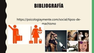 BIBLIOGRAFÍA
https://psicologiaymente.com/social/tipos-de-
machismo
 