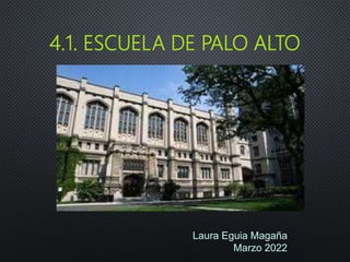 Laura Eguia Magaña
Marzo 2022
4.1. ESCUELA DE PALO ALTO
 