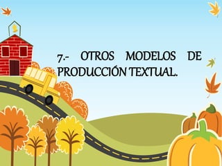 7.- OTROS MODELOS DE
PRODUCCIÓN TEXTUAL.
 