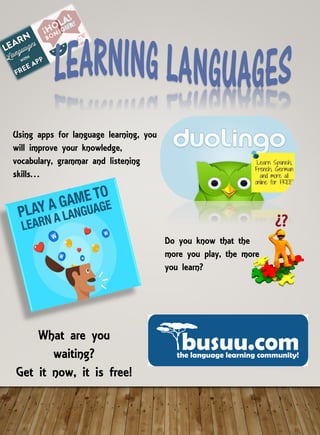 Using apps for language learning, you
will improve your knowledge,
vocabulary, grammar and listening
skills…
Do you know that the
more you play, the more
you learn?
¿?
What are you
waiting?
Get it now, it is free!
 