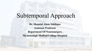 Subtemporal Approach
Dr. Shamiul Alam Siddique
Assistant Professor
Department Of Neurosurgery
Mymensingh Medical College Hospital
 