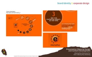 Online presentation:http://prezi.com/inan7vne7b_y/Presentation Material Design and Content DevelopmenteMazing Ways Marketing Prezi Client: eMazing Ways MarketingCopyright © 2010 Subterfuse Design and Communication. All rights reserved.