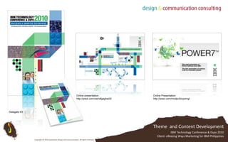 Online Presentationhttp://prezi.com/mcdpc5zvpxmg/Online presentation:http://prezi.com/ownxfgaghed3/Delegate KitTheme  and Content DevelopmentIBM Technology Conference & Expo 2010 Client: eMazing Ways Marketing for IBM PhilippinesCopyright © 2010 Subterfuse Design and Communication. All rights reserved.
