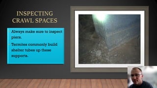 • Always make sure to inspect
piers.
• Termites commonly build
shelter tubes up these
supports.
 