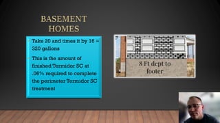 • Take 20 and times it by 16 =
320 gallons
• This is the amount of
finished Termidor SC at
.06% required to complete
the perimeter Termidor SC
treatment
 