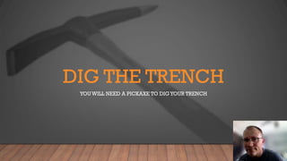 DIG THE TRENCH
YOU WILL NEED A PICKAXE TO DIGYOUR TRENCH
 