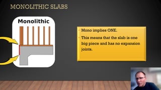 • Mono implies ONE.
• This means that the slab is one
big piece and has no expansion
joints.
 