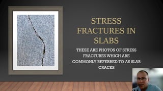 THESE ARE PHOTOS OF STRESS
FRACTURES WHICH ARE
COMMONLY REFERRED TO AS SLAB
CRACKS
 