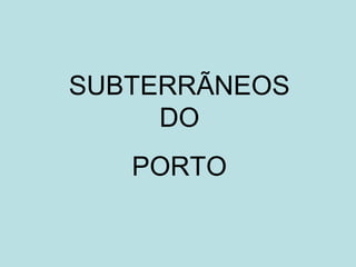 SUBTERRÃNEOS
DO
PORTO
 