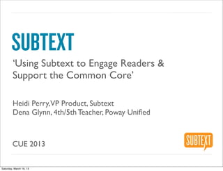 SUBTEXT
        ‘Using Subtext to Engage Readers &
        Support the Common Core’

        Heidi Perry,VP Product, Subtext
        Dena Glynn, 4th/5th Teacher, Poway Uniﬁed



        CUE 2013

Saturday, March 16, 13
 