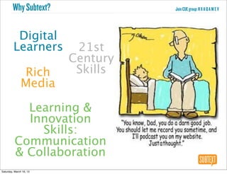 Why Subtext?               Join CUE group: R X A Q A W E V




          Digital
         Learners         21st
                         Century
               Rich       Skills
               Media

            Learning &
            Innovation
              Skills:
          Communication
          & Collaboration
Saturday, March 16, 13
 