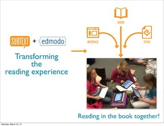 BOOK




                         +      WEBPAGE               EPUB




       Transforming
            the
    reading experience
                                          Class pic




                             Reading in the book together!
Saturday, March 16, 13
 