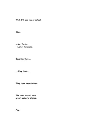Well, I'll see you at school.




Okay.




- Mr. Carter.
- Later, Reverend.




Boys like that...




...they have...




They have expectations.




The rules around here
aren't going to change.




Fine.
 