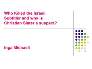 Who Killed the Israeli Subtitler and why is Christian Slater a suspect?  Inga Michaeli 