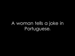 A woman tells a joke in
Portuguese.
 