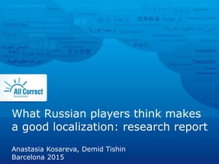 What Russian players think makes
a good localization: research report
Anastasia Kosareva, Demid Tishin
Barcelona 2015
 