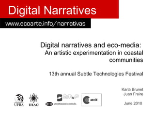 Digital narratives and eco-media:  An artistic experimentation in coastal communities 13th annual Subtle Technologies Festival Karla Brunet Juan Freire June 2010   Digital Narratives 
