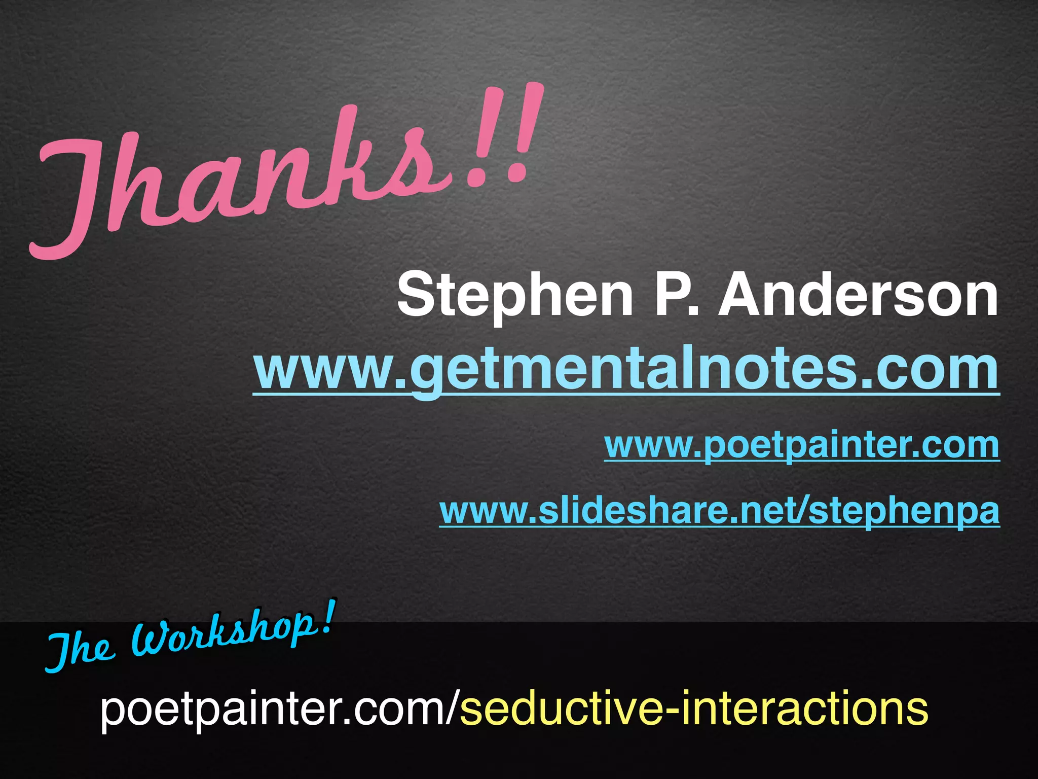 T ha nks!!
            Stephen P. Anderson
         www.getmentalnotes.com
                         www.poetpainter.com
                 www.slideshare.net/stephenpa


The W or ks hop !
  poetpainter.com/seductive-interactions
 
